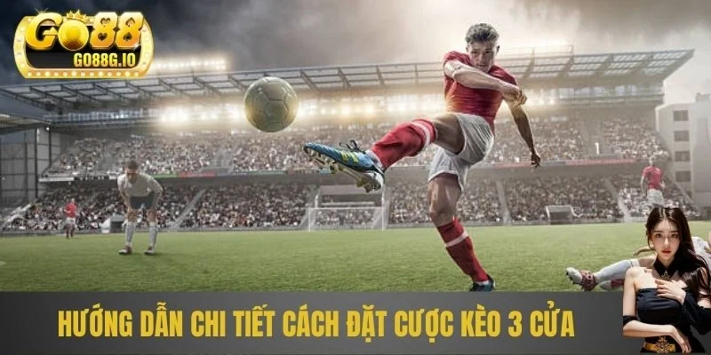 Hướng dẫn chi tiết cách đặt cược kèo 3 cửa