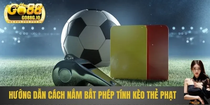 Hướng dẫn cách nắm bắt phép tính kèo thẻ phạt