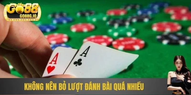 Không nên bỏ lượt đánh bài quá nhiều