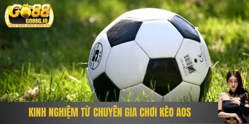 Kinh nghiệm từ chuyên gia chơi kèo AOS