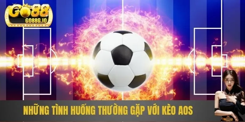 Những tình huống thường gặp với kèo AOS