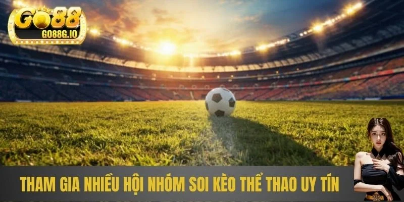 Tham gia nhiều hội nhóm soi kèo thể thao uy tín